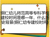铜仁幼儿师范高等专科学校建校时间是哪一年，什么历史背景(铜仁幼专建校时间)