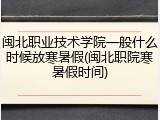 闽北职业技术学院一般什么时候放寒暑假(闽北职院寒暑假时间)