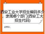 西安工业大学招生编码多少，隶属哪个部门(西安工大招生代码)