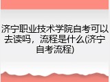 济宁职业技术学院自考可以去读吗，流程是什么(济宁自考流程)