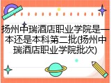 扬州中瑞酒店职业学院是一本还是本科第二批(扬州中瑞酒店职业学院批次)