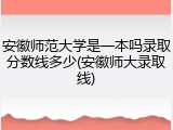 安徽师范大学是一本吗录取分数线多少(安徽师大录取线)