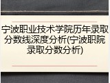 宁波职业技术学院历年录取分数线深度分析(宁波职院录取分数分析)