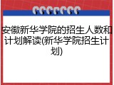 安徽新华学院的招生人数和计划解读(新华学院招生计划)