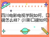 四川电影电视学院如何，口碑怎么样？(川影口碑如何)