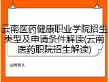云南医药健康职业学院招生类型及申请条件解读(云南医药职院招生解读)