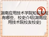 湖南应用技术学院知名校友有哪些，校史介绍(湖南应用技术院校友校史)