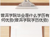 普洱学院毕业是什么学历有何优势(普洱学院学历优势)