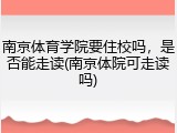 南京体育学院要住校吗，是否能走读(南京体院可走读吗)