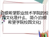 白银希望职业技术学院的校园文化是什么，简介(白银希望学院校园文化)