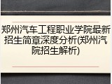 郑州汽车工程职业学院最新招生简章深度分析(郑州汽院招生解析)