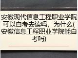 安徽现代信息工程职业学院可以自考去读吗，为什么(安徽信息工程职业学院能自考吗)