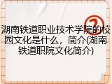湖南铁道职业技术学院的校园文化是什么，简介(湖南铁道职院文化简介)