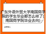 广东外语外贸大学南国商学院的学生毕业都怎么样了(南国商学院毕业去向)