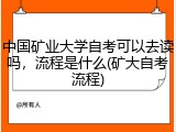 中国矿业大学自考可以去读吗，流程是什么(矿大自考流程)