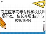 商丘医学高等专科学校校训是什么，校长介绍(校训与校长简介)
