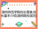 湖州师范学院校长是谁,校长基本介绍(湖师院校简况)