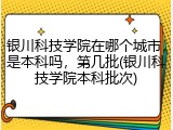 银川科技学院在哪个城市，是本科吗，第几批(银川科技学院本科批次)