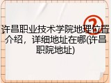 许昌职业技术学院地理位置介绍，详细地址在哪(许昌职院地址)