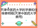 天津中医药大学的学费和住宿费明细(天津中医药大学费用)