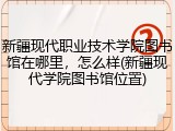 新疆现代职业技术学院图书馆在哪里，怎么样(新疆现代学院图书馆位置)