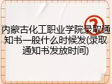 内蒙古化工职业学院录取通知书一般什么时候发(录取通知书发放时间)