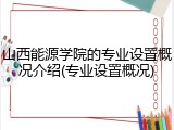 山西能源学院的专业设置概况介绍(专业设置概况)
