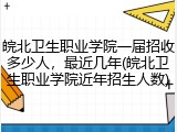 皖北卫生职业学院一届招收多少人，最近几年(皖北卫生职业学院近年招生人数)
