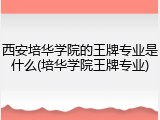 西安培华学院的王牌专业是什么(培华学院王牌专业)