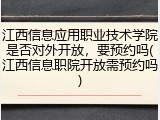 江西信息应用职业技术学院是否对外开放，要预约吗(江西信息职院开放需预约吗)