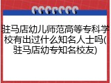 驻马店幼儿师范高等专科学校有出过什么知名人士吗(驻马店幼专知名校友)