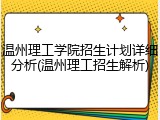 温州理工学院招生计划详细分析(温州理工招生解析)