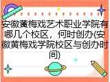 安徽黄梅戏艺术职业学院有哪几个校区，何时创办(安徽黄梅戏学院校区与创办时间)