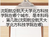 沈阳航空航天大学北方科技学院在哪个城市，是本科吗，第几批(沈阳航空航天大学北方科技学院在哪)