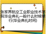 张家界航空工业职业技术学院毕业典礼一般什么时候举行(毕业典礼时间)