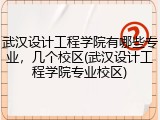 武汉设计工程学院有哪些专业，几个校区(武汉设计工程学院专业校区)