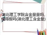 湖北理工学院含金量量吗，值得报吗(湖北理工含金量)