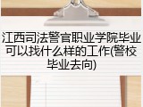 江西司法警官职业学院毕业可以找什么样的工作(警校毕业去向)