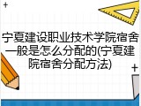 宁夏建设职业技术学院宿舍一般是怎么分配的(宁夏建院宿舍分配方法)