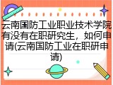 云南国防工业职业技术学院有没有在职研究生，如何申请(云南国防工业在职研申请)