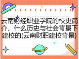 云南财经职业学院的校史简介，什么历史与社会背景下建校的(云南财职建校背景)