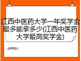 江西中医药大学一年奖学金最多能拿多少(江西中医药大学最高奖学金)