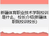 新疆体育职业技术学院校训是什么，校长介绍(新疆体职院校训校长)