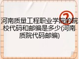 河南质量工程职业学院的院校代码和邮编是多少(河南质院代码邮编)