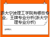浙大宁波理工学院有哪些专业，王牌专业分析(浙大宁理专业分析)