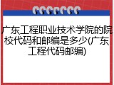 广东工程职业技术学院的院校代码和邮编是多少(广东工程代码邮编)