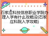 石家庄科技信息职业学院办理入学有什么攻略没(石家庄科院入学攻略)