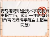 青岛港湾职业技术学院能自主招生吗，最近一年简章分析(青岛港湾学院自主招生简章)