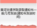 黄河交通学院录取通知书一般几号发放(通知书发放时间)