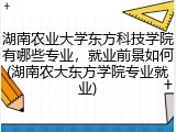 湖南农业大学东方科技学院有哪些专业，就业前景如何(湖南农大东方学院专业就业)